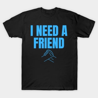 I Need a Friend Would You Be My Friend? Wholesome Design T-Shirt